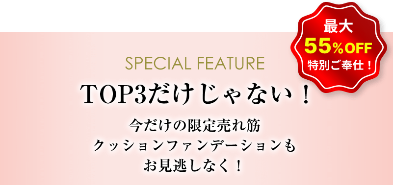 SPECIAL FEATURE TOP3だけじゃない!今だけの限定売れ筋クッションファンデーションもお見逃しなく!