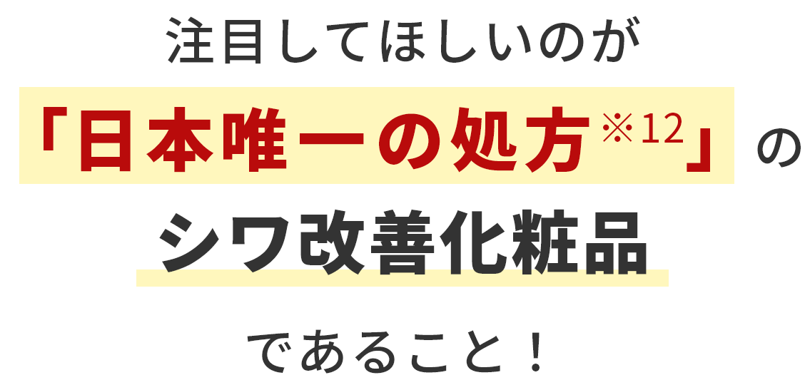 注目してほしいのが「日本唯一の処方※12」のシワ改善化粧品であること！