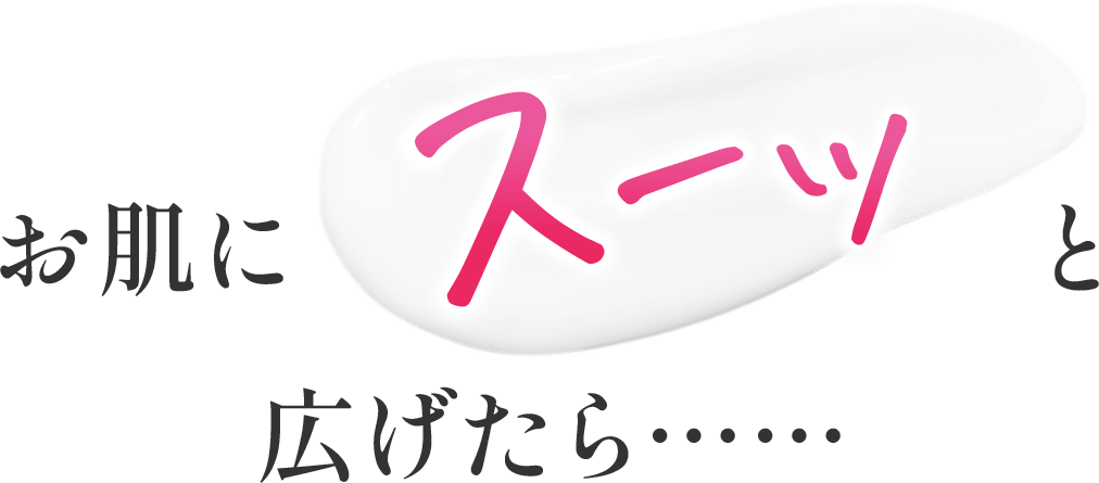 お肌にスーッと広げたら……