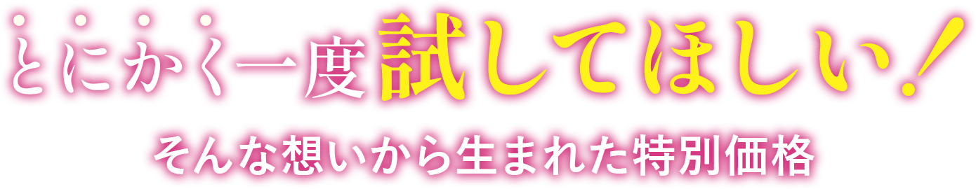 とにかく一度試してほしい!そんな想いから生まれた特別価格