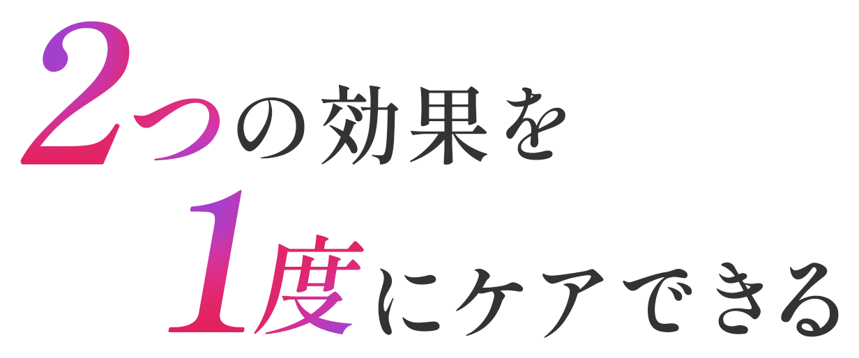 2つの効果を1度にケアできる