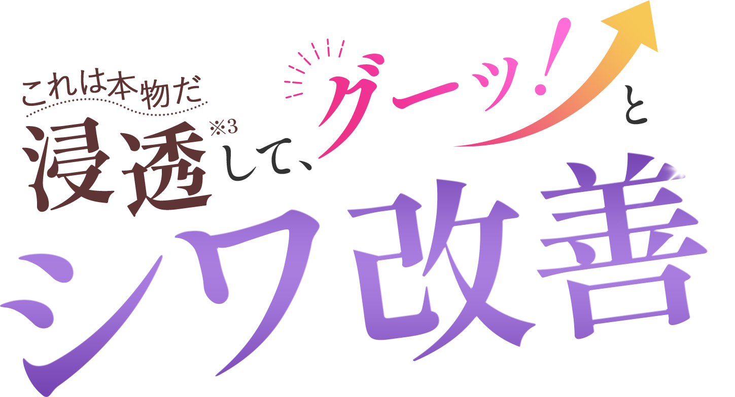 これは本物だ浸透※3して、グーッ!とシワ改善