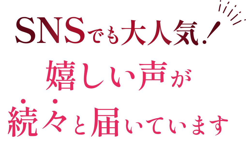 SNSでも大人気!嬉しい声が続々と届いています