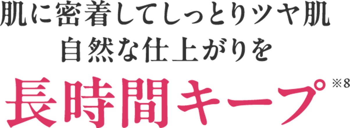 肌に密着してしっとりツヤ肌自然な仕上がりを長時間キープ※8