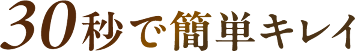 30秒で簡単キレイ
