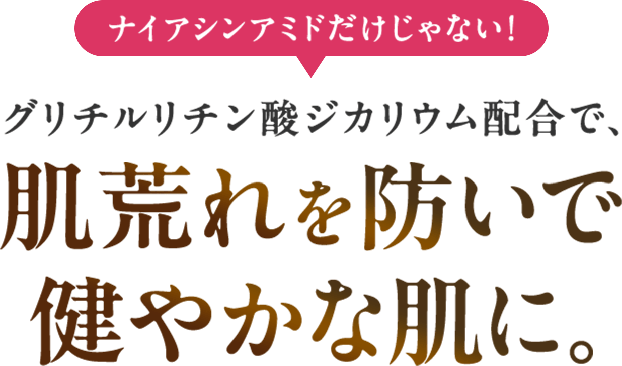 ナイアシンアミドだけじゃない！グリチルリチン酸ジカリウム配合で、肌荒れを防いで健やかな肌に。