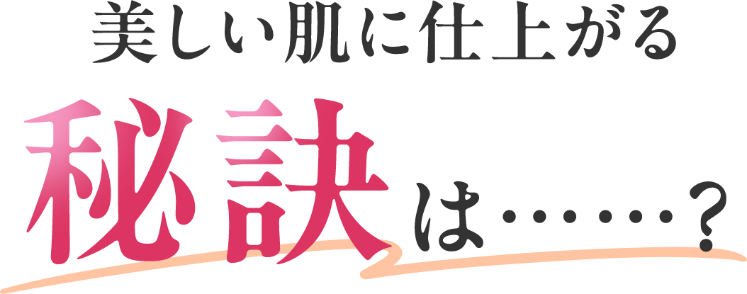美しい肌に仕上がる秘訣は…？