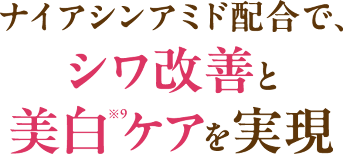 ナイアシンアミド配合で、シワ改善と美白※9ケアを実現