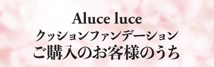 Aluce luceクッションファンデーションご購入のお客様のうち