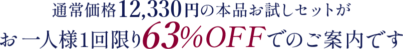 通常価格12,330円の本品お試しセットがお一人様1回限り64％OFFでのご案内です