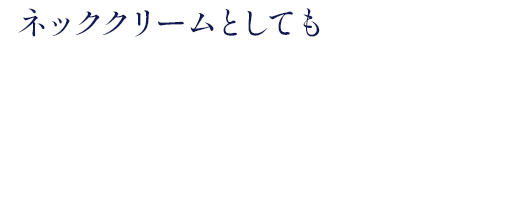 ネッククリームとしても 見た目年齢を左右する 顔×首元のシワ改善に
