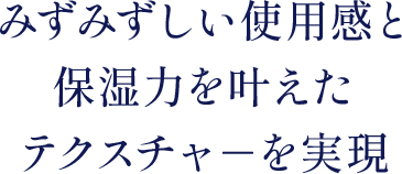 みずみずしい使用感と保湿力を叶えたテクスチャ－を実現