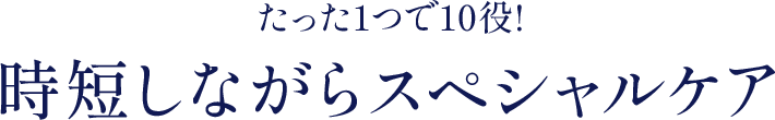 たった一つで10役！時短しながらスペシャルケア