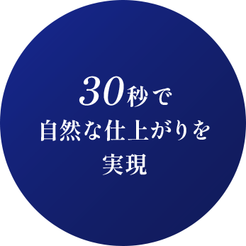 30秒で自然な仕上がりを実現