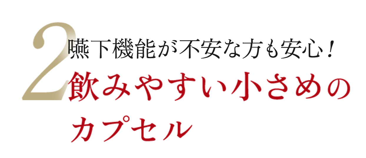 2嚥下機能が不安な方も安心！飲みやすい小さめのカプセル