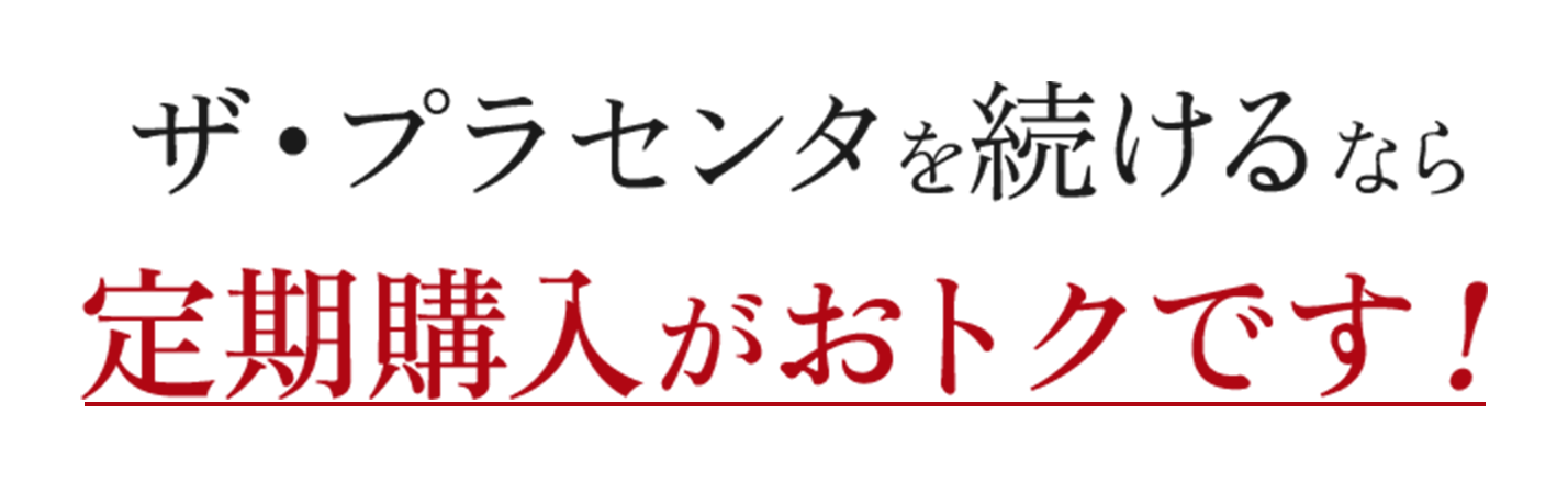 ザ・プラセンタを続けるなら定期購入がおトクです！