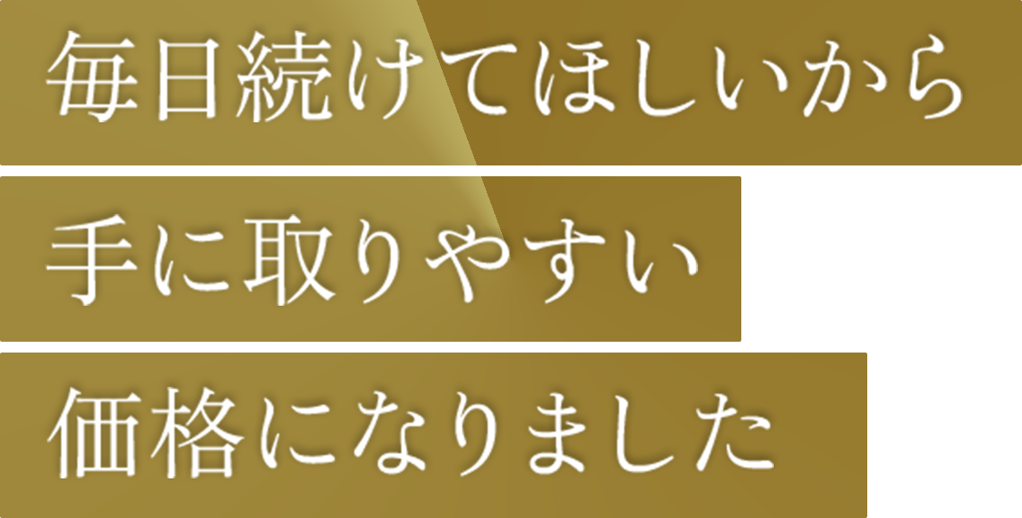 毎日続けてほしいから手に取りやすい価格になりました