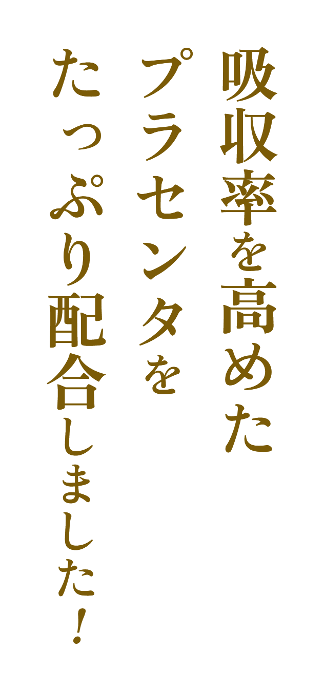 吸収率を高めたプラセンタをたっぷり配合しました！